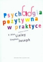 Psychologia pozytywna w praktyce - P. Alex Linley, Stephen Joseph
