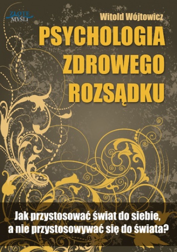 Psychologia zdrowego rozsądku. Jak przystosować świat do siebie, a nie przystosowywać się do świata? - Witold Wójtowicz