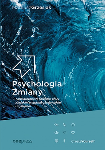 Psychologia Zmiany - najskuteczniejsze narzędzia pracy z ludzkimi emocjami, zachowaniami i myśleniem (miękka oprawa) - Mateusz Grzesiak
