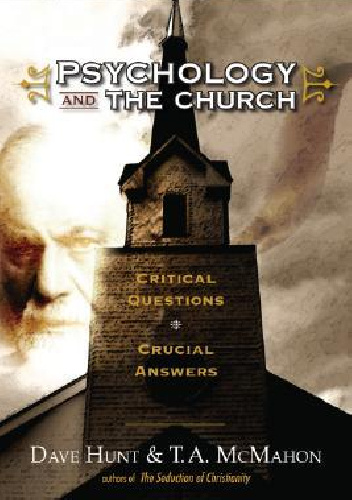 Psychology and the Church: Critical Questions, Crucial Answers - Dave Hunt, T.A. McMahon