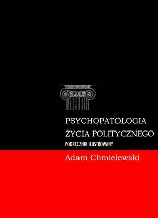 Psychopatologia życia politycznego. Podręcznik ilustrowany - Adam Chmielewski