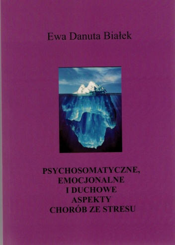 PSYCHOSOMATYCZNE, EMOCJONALNE I DUCHOWE ASPEKTY CHORÓB ZE STRESU. Choroby z autoimmunoagresji. - Ewa Danuta Białek