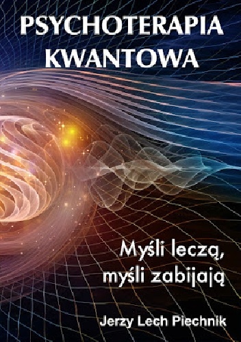 Psychoterapia kwantowa. Myśli leczą, myśli zabijają - Jerzy Lech Piechnik
