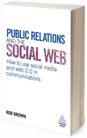 Public Relations and the Social Web. How To Use Social Media and Web 2.0 in Communications - Rob Brown