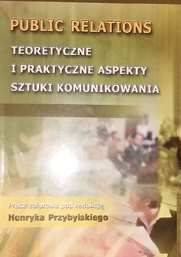 Public relations teoretyczne i praktyczne aspekty sztuki komunikowania - praca zbiorowa, Henryk Przybylak