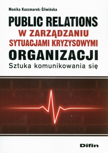 Public relations w zarządzaniu sytuacjami kryzysowymi organizacji. Sztuka komunikowania się - Monika Kaczmarek-Śliwińska