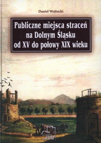 Publiczne miejsca straceń na Dolnym Śląsku od XV do połowy XIX wieku - Daniel Wojtucki