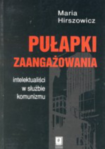 Pułapki zaangażowania. Intelektualiści w służbie komunizmu - Maria Hirszowicz