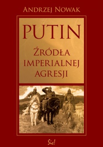 Putin. Źródła imperialnej Agresji - Andrzej Nowak