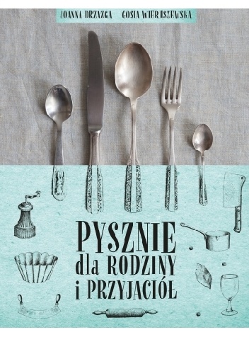 Pysznie dla rodziny i przyjaciół - Gosia Wieruszewska, Joanna Drzazga