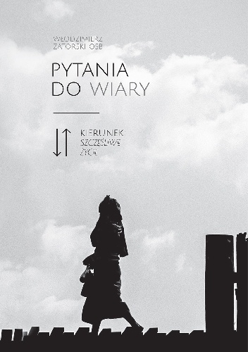 Pytania do wiary. Kierunek: szczęśliwe życie - Włodzimierz Zatorski OSB