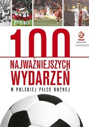 PZPN. 100 najważniejszych wydarzeń w polskiej piłce nożnej - praca zbiorowa
