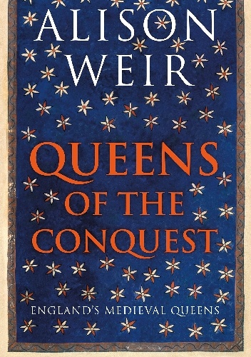 Queens of the conquest : England's medieval queens 1066-1167 - Alison Weir