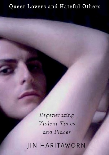 Queer Lovers and Hateful Others: Regenerating Violent Times and Places - Jin Haritaworn