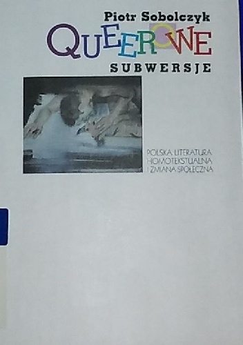 Queerowe subwersje. Polska literatura homotekstualna i zmiana społeczna - Piotr Sobolczyk