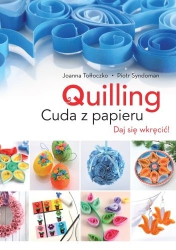 Quilling. Cuda z papieru - Joanna Tołłoczko, Piotr Syndoman