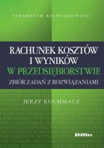 Rachunek kosztów i wyników w przedsiębiorstwie. Zbiór zadań z rozwiązaniami - Jerzy Kuchmacz