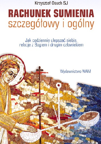 Rachunek sumienia - szczegółowy i ogólny. Jak codziennie ulepszać siebie, relacje z Bogiem i drugim człowiekiem - Krzysztof Osuch SJ