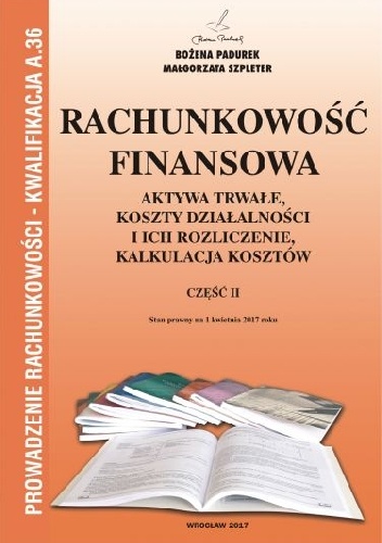 Rachunkowość finansowa. Aktywa trwałe, koszty działalności i ich rozliczenie, kalkulacja kosztów Cz.II - Bożena Padurek, Małgorzata Szpleter