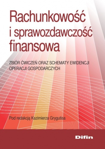 Rachunkowość i sprawozdawczość finansowa. Zbiór ćwiczeń oraz schematy ewidencji operacji gospodarczych - Kazimierz Grygutis