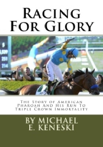 Racing For Glory: The Story of American Pharoah And His Run To Triple Crown Immortality - Michael Keneski