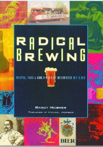 Radical Brewing. Recipes, Tales and World-Altering Meditations in a Glass - Randy Mosher