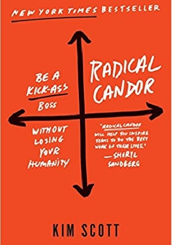 Radical Candor: Be a Kick-Ass Boss Without Losing Your Humanity - Kim Scott