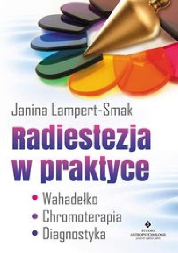 Radiestezja w praktyce. Wahadełko, chromoterapia, diagnostyka - Janina Lampert-Smak