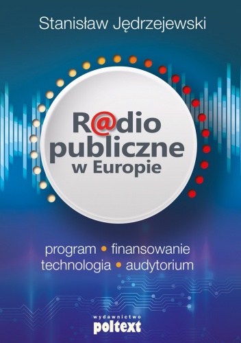 Radio publiczne w Europie. Program, finansowanie, technologia, audytorium - Stanisław Jędrzejewski