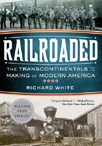 Railroaded: The Transcontinentals and the Making of Modern America - Richard White