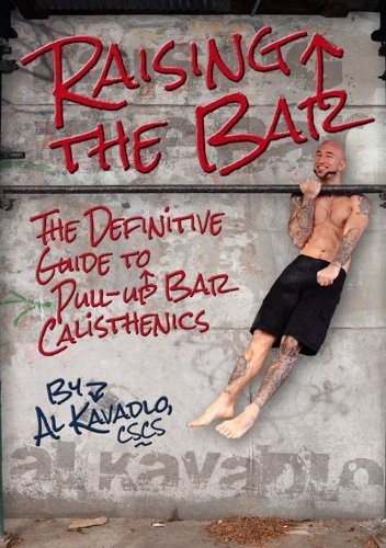 Raising The Bar. The Definitive Guide To Pull-Up Bar Calisthenics - Al Kavadlo