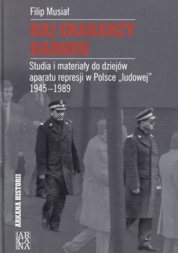 Raj grabarzy narodu. Studia i materiały do dziejów aparatu represji w Polsce "ludowej" 1945-1989 - Filip Musiał