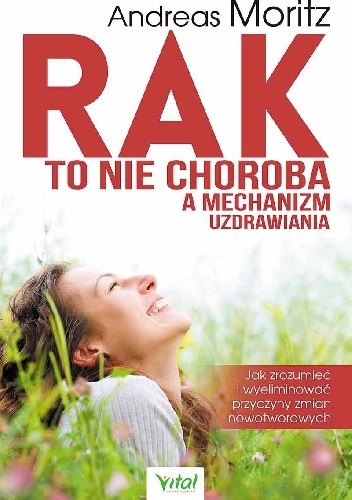 Rak to nie choroba a mechanizm uzdrawiania. Jak zrozumieć i wyeliminować przyczyny zmian nowotworowych - Andreas Moritz