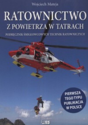 Ratownictwo z powietrza w Tatrach. Podręcznik śmigłowcowych technik ratowniczych - Wojciech Mateja