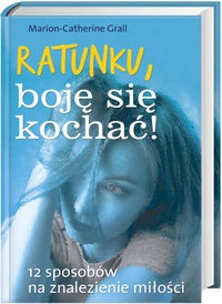 Ratunku, boję się kochać! 12 sposobów na znalezienie miłości - Marion-Catherine Grall