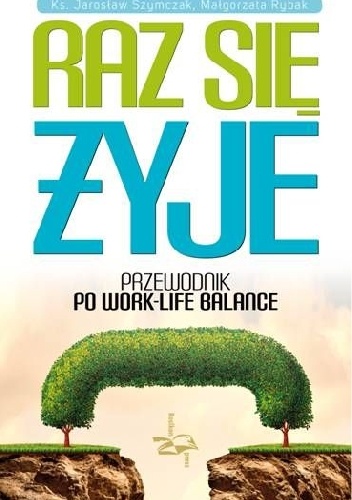 Raz się żyje. Przewodnik po work-life balance - Ks. Jarosław Szymczak, Małgorzata Rybak