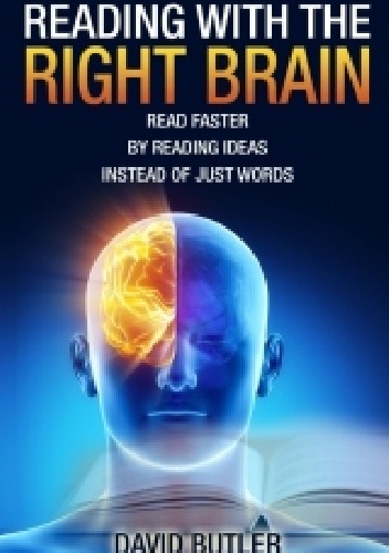 Reading with the Right Brain: Read Faster by Reading Ideas Instead of Just Words - David Butler