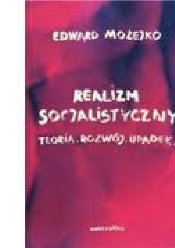 Realizm socjalistyczny: Teoria, rozwój, upadek - Edward Możejko