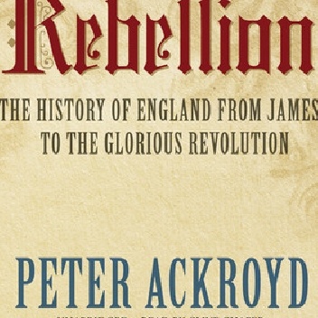 Rebellion: The History of England from James I to the Glorious Revolution - Peter Ackroyd