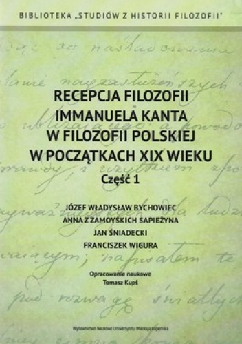 Recepcja filozofii Immanuela Kanta w filozofii polskiej w początkach XIX wieku. Część 1. Józef Władysław Bychowiec, Anna z Zamoyskich Sapieżyna, J... - Tomasz Kupś