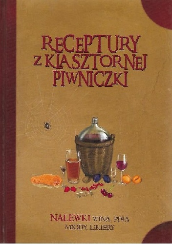 Receptury z klasztornej piwniczki. Nalewki, wina, piwa, miody, likiery - Jacek Kowalski