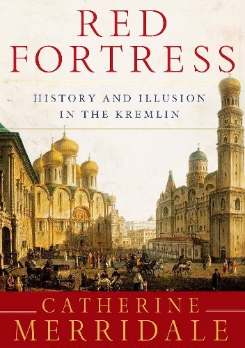 Red Fortress. History and Illusion in the Kremlin - Catherine Merridale