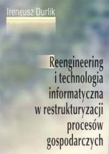 Reengineering i technologia informatyczna w restrukturyzacji - Ireneusz Durlik