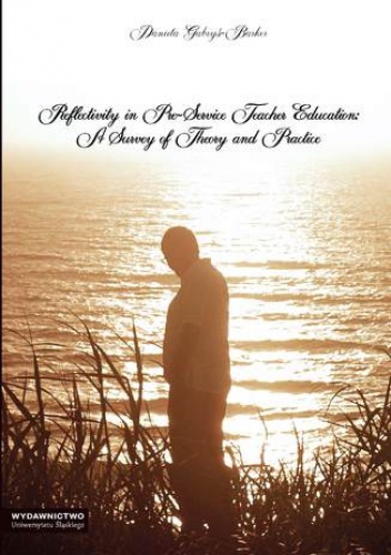 Reflectivity in Pre-Service Teacher Education: A Survey of Theory and Practice - Gabryś-Barker Danuta