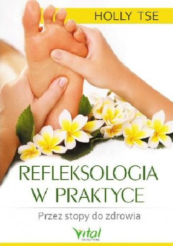 Refleksologia w praktyce. Przez stopy do zdrowia - Holly Tse