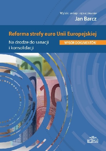 Reforma strefy euro Unii Europejskiej. Na drodze do sanacji i konsolidacji. Wybór dokumentów - Jan Barcz