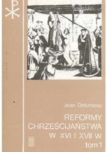 Reformy chrześcijaństwa w XVI i XVII w.. Narodziny i rozwój Reformy protestanckiej - Jean Delumeau