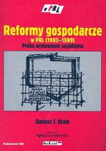 Reformy gospodarcze w PRL 1982-1989 próba uratowania socjalizmu - Dariusz T. Grala