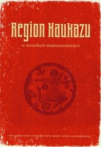 Region Kaukazu w stosunkach międzynarodowych - Tomasz Kapuśniak, Krzysztof Iwańczuk