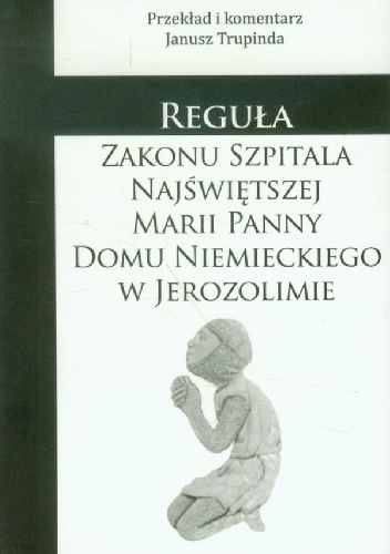 Reguła Zakonu Szpitala Najświętszej Marii Panny Domu Niemieckiego w Jerozolimie - autor nieznany